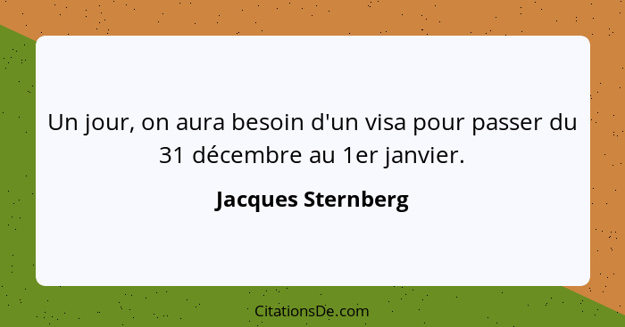 Un jour, on aura besoin d'un visa pour passer du 31 décembre au 1er janvier.... - Jacques Sternberg