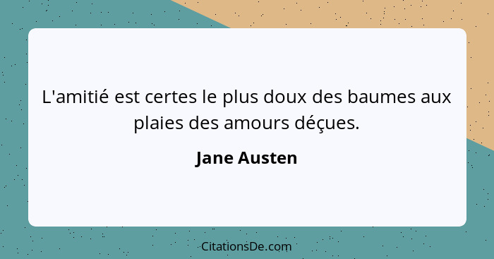 L'amitié est certes le plus doux des baumes aux plaies des amours déçues.... - Jane Austen