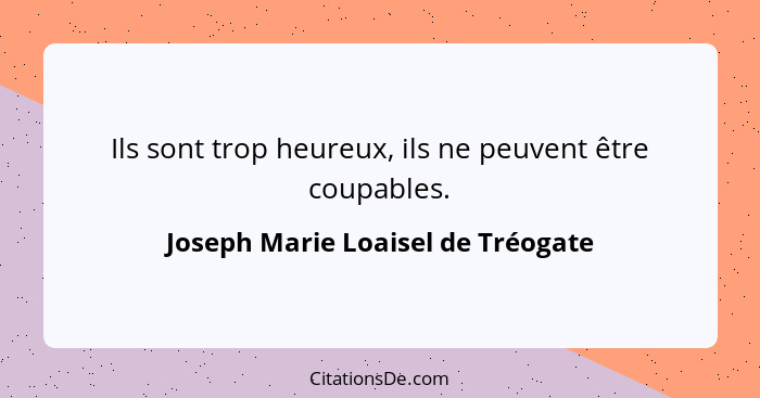 Ils sont trop heureux, ils ne peuvent être coupables.... - Joseph Marie Loaisel de Tréogate