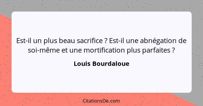 Est-il un plus beau sacrifice ? Est-il une abnégation de soi-même et une mortification plus parfaites ?... - Louis Bourdaloue