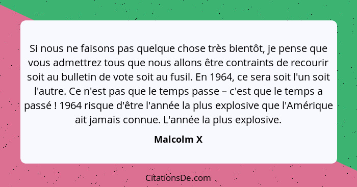 Si nous ne faisons pas quelque chose très bientôt, je pense que vous admettrez tous que nous allons être contraints de recourir soit au bu... - Malcolm X