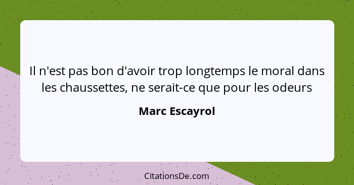 Il n'est pas bon d'avoir trop longtemps le moral dans les chaussettes, ne serait-ce que pour les odeurs... - Marc Escayrol