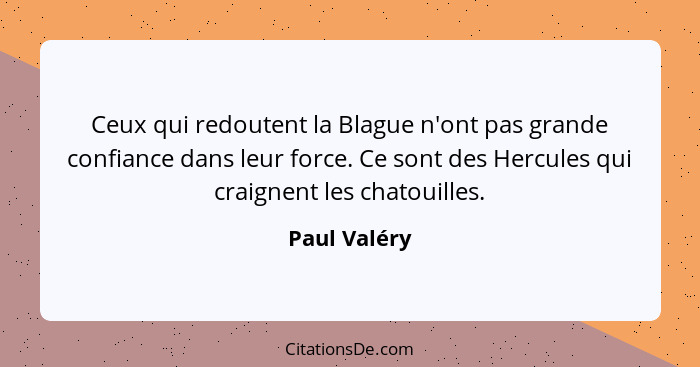 Ceux qui redoutent la Blague n'ont pas grande confiance dans leur force. Ce sont des Hercules qui craignent les chatouilles.... - Paul Valéry