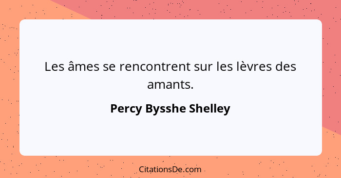 Les âmes se rencontrent sur les lèvres des amants.... - Percy Bysshe Shelley