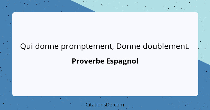 Qui donne promptement, Donne doublement.... - Proverbe Espagnol