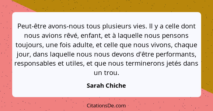 Peut-être avons-nous tous plusieurs vies. Il y a celle dont nous avions rêvé, enfant, et à laquelle nous pensons toujours, une fois adu... - Sarah Chiche