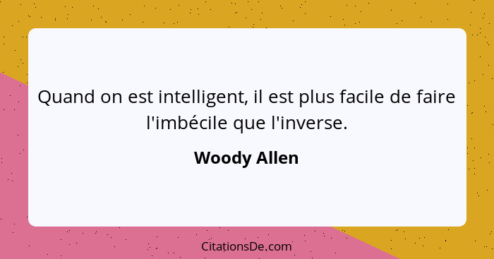 Quand on est intelligent, il est plus facile de faire l'imbécile que l'inverse.... - Woody Allen