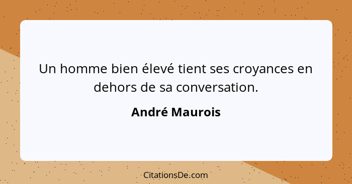 Un homme bien élevé tient ses croyances en dehors de sa conversation.... - André Maurois