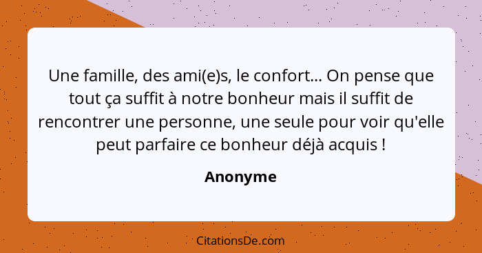 Une famille, des ami(e)s, le confort... On pense que tout ça suffit à notre bonheur mais il suffit de rencontrer une personne, une seule pou... - Anonyme