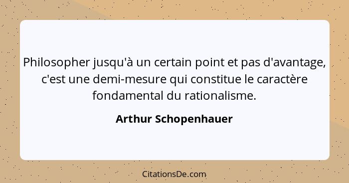 Philosopher jusqu'à un certain point et pas d'avantage, c'est une demi-mesure qui constitue le caractère fondamental du rational... - Arthur Schopenhauer