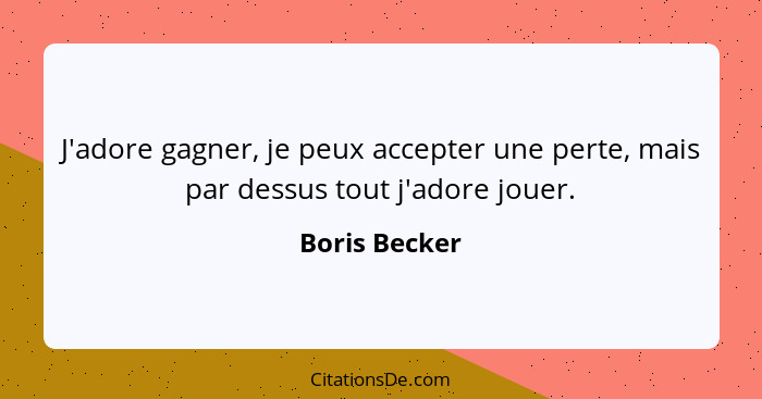 J'adore gagner, je peux accepter une perte, mais par dessus tout j'adore jouer.... - Boris Becker