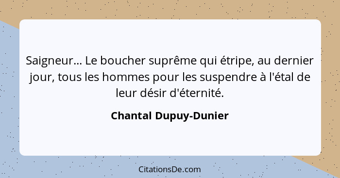 Saigneur... Le boucher suprême qui étripe, au dernier jour, tous les hommes pour les suspendre à l'étal de leur désir d'éternit... - Chantal Dupuy-Dunier