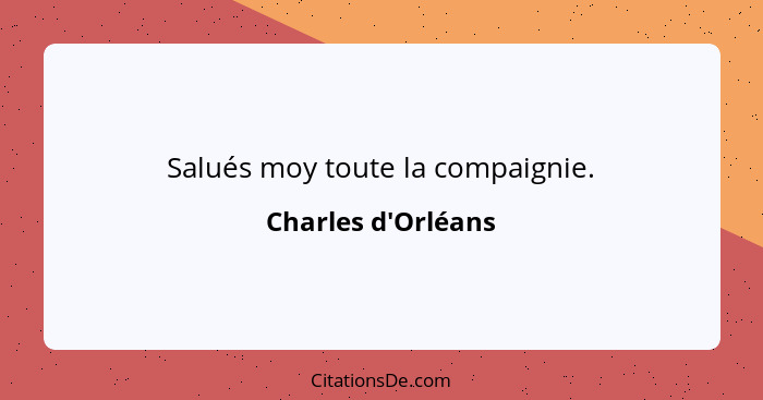 Salués moy toute la compaignie.... - Charles d'Orléans