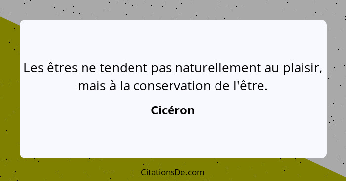 Les êtres ne tendent pas naturellement au plaisir, mais à la conservation de l'être.... - Cicéron