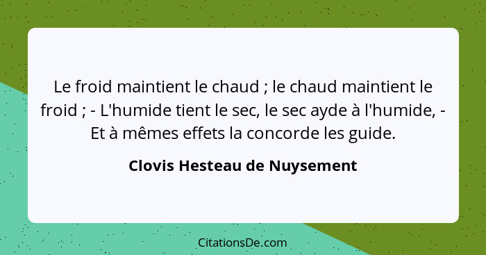 Le froid maintient le chaud ; le chaud maintient le froid ; - L'humide tient le sec, le sec ayde à l'humide, -... - Clovis Hesteau de Nuysement