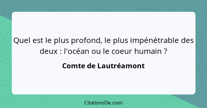 Quel est le plus profond, le plus impénétrable des deux : l'océan ou le coeur humain ?... - Comte de Lautréamont