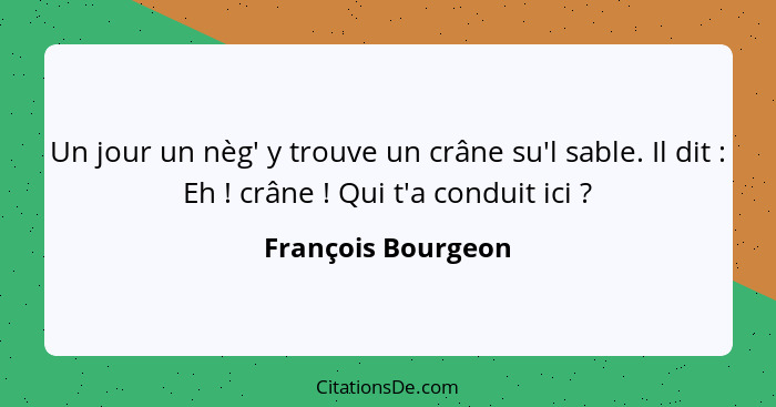 Un jour un nèg' y trouve un crâne su'l sable. Il dit : Eh ! crâne ! Qui t'a conduit ici ?... - François Bourgeon