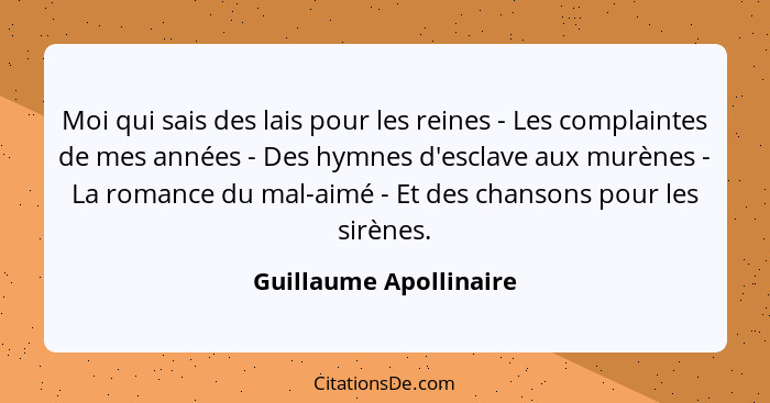 Moi qui sais des lais pour les reines - Les complaintes de mes années - Des hymnes d'esclave aux murènes - La romance du mal-a... - Guillaume Apollinaire