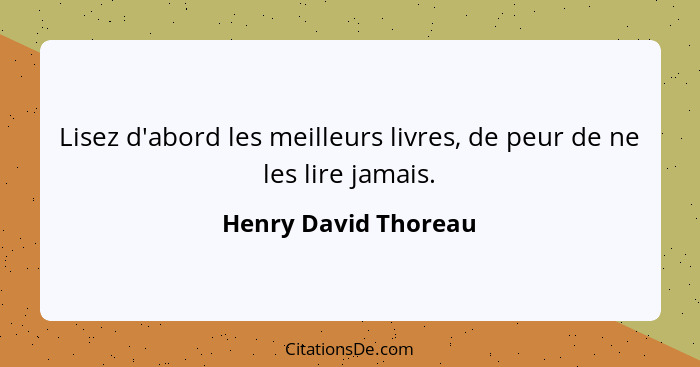 Lisez d'abord les meilleurs livres, de peur de ne les lire jamais.... - Henry David Thoreau