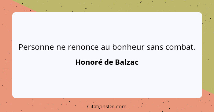 Personne ne renonce au bonheur sans combat.... - Honoré de Balzac