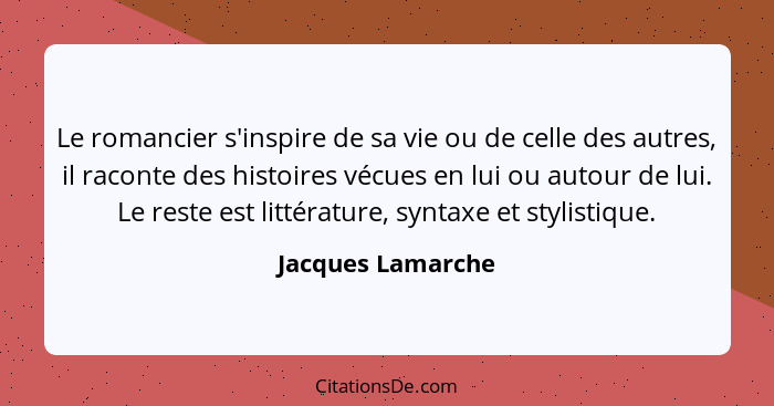 Le romancier s'inspire de sa vie ou de celle des autres, il raconte des histoires vécues en lui ou autour de lui. Le reste est litt... - Jacques Lamarche