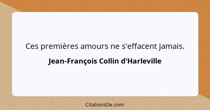 Ces premières amours ne s'effacent jamais.... - Jean-François Collin d'Harleville