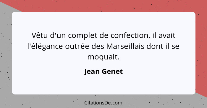 Vêtu d'un complet de confection, il avait l'élégance outrée des Marseillais dont il se moquait.... - Jean Genet