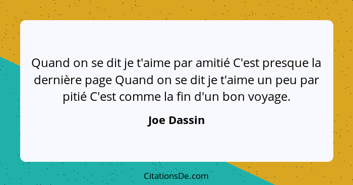 Quand on se dit je t'aime par amitié C'est presque la dernière page Quand on se dit je t'aime un peu par pitié C'est comme la fin d'un bo... - Joe Dassin