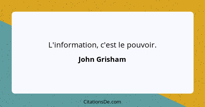 L'information, c'est le pouvoir.... - John Grisham