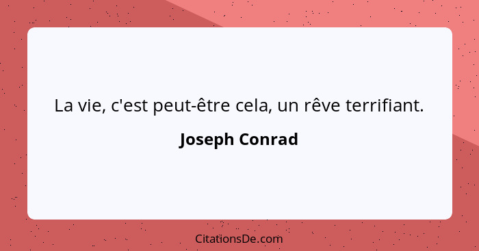 La vie, c'est peut-être cela, un rêve terrifiant.... - Joseph Conrad