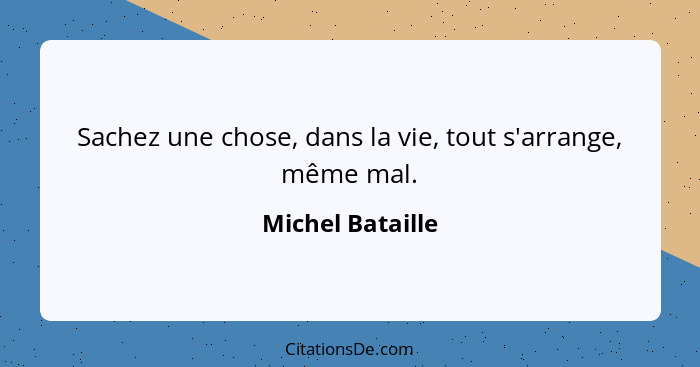 Sachez une chose, dans la vie, tout s'arrange, même mal.... - Michel Bataille