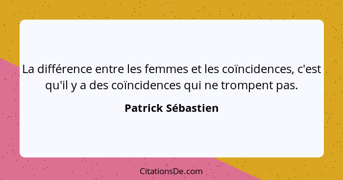 La différence entre les femmes et les coïncidences, c'est qu'il y a des coïncidences qui ne trompent pas.... - Patrick Sébastien