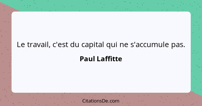 Le travail, c'est du capital qui ne s'accumule pas.... - Paul Laffitte