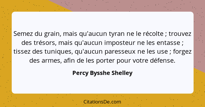 Semez du grain, mais qu'aucun tyran ne le récolte ; trouvez des trésors, mais qu'aucun imposteur ne les entasse ; tis... - Percy Bysshe Shelley