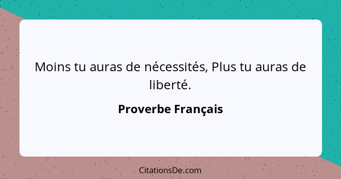 Moins tu auras de nécessités, Plus tu auras de liberté.... - Proverbe Français