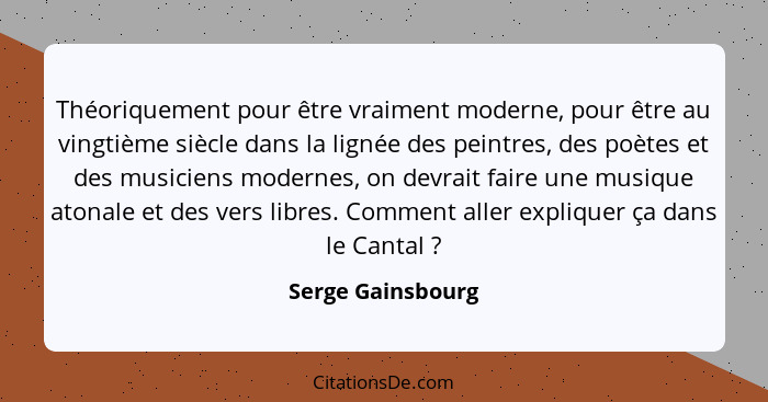 Théoriquement pour être vraiment moderne, pour être au vingtième siècle dans la lignée des peintres, des poètes et des musiciens mo... - Serge Gainsbourg