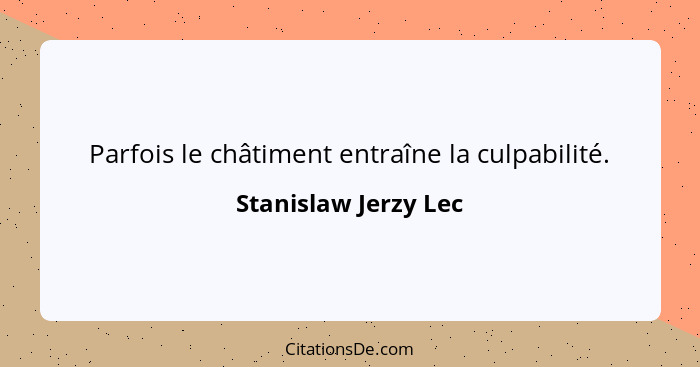 Parfois le châtiment entraîne la culpabilité.... - Stanislaw Jerzy Lec