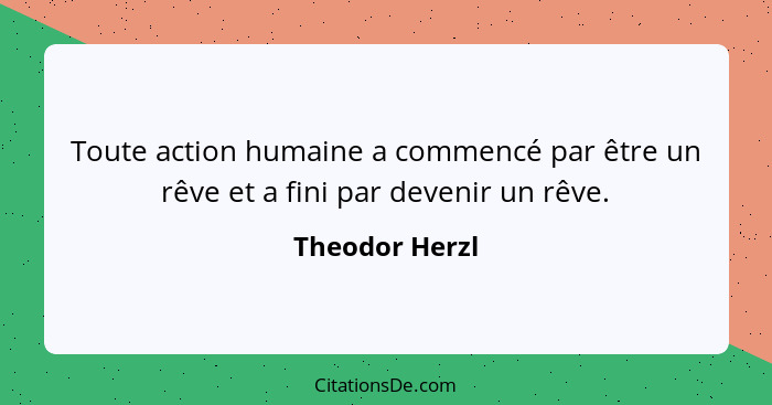 Toute action humaine a commencé par être un rêve et a fini par devenir un rêve.... - Theodor Herzl