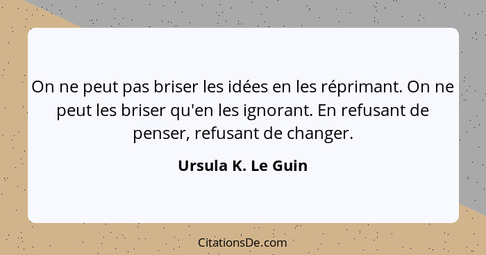 On ne peut pas briser les idées en les réprimant. On ne peut les briser qu'en les ignorant. En refusant de penser, refusant de cha... - Ursula K. Le Guin