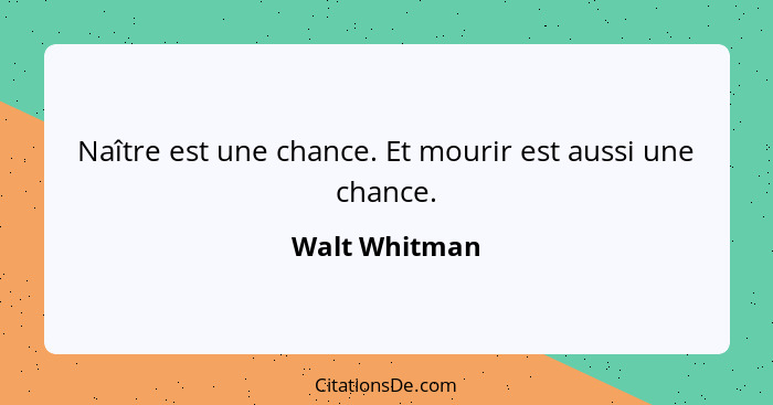 Naître est une chance. Et mourir est aussi une chance.... - Walt Whitman