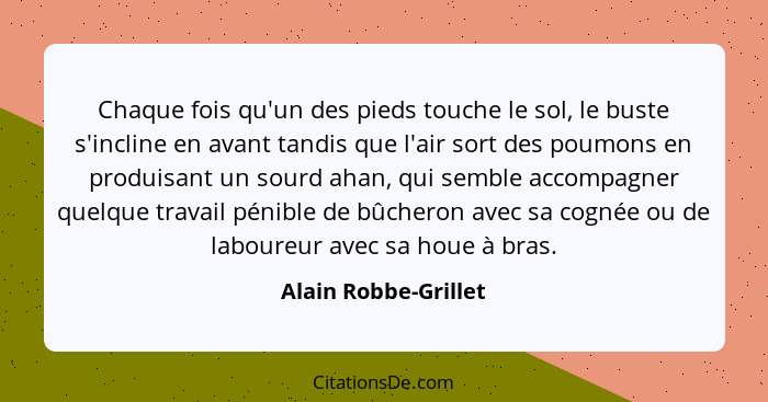 Chaque fois qu'un des pieds touche le sol, le buste s'incline en avant tandis que l'air sort des poumons en produisant un sourd... - Alain Robbe-Grillet