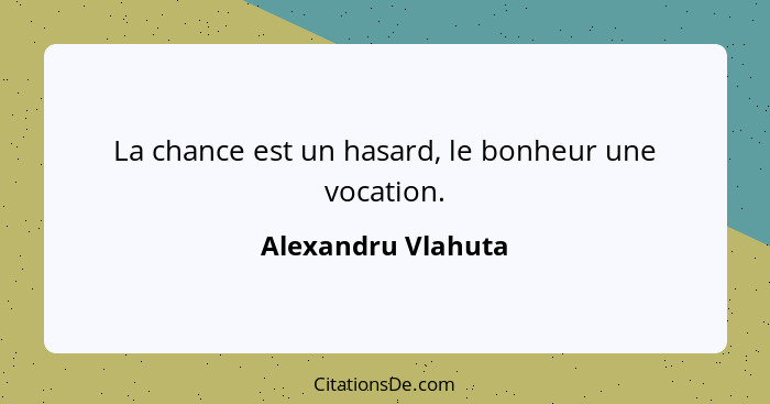 La chance est un hasard, le bonheur une vocation.... - Alexandru Vlahuta