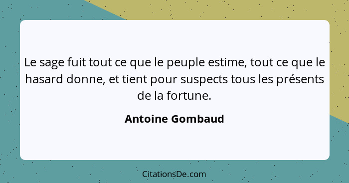Le sage fuit tout ce que le peuple estime, tout ce que le hasard donne, et tient pour suspects tous les présents de la fortune.... - Antoine Gombaud
