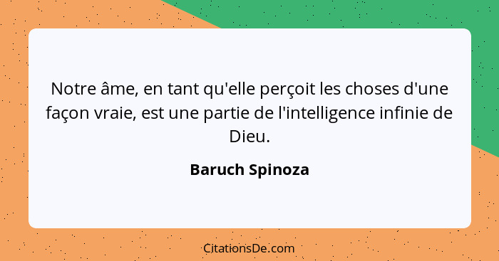 Notre âme, en tant qu'elle perçoit les choses d'une façon vraie, est une partie de l'intelligence infinie de Dieu.... - Baruch Spinoza