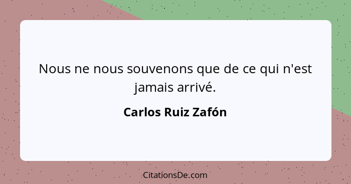 Nous ne nous souvenons que de ce qui n'est jamais arrivé.... - Carlos Ruiz Zafón