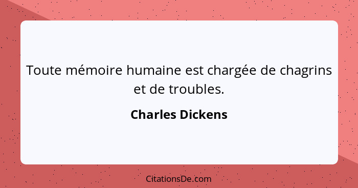 Toute mémoire humaine est chargée de chagrins et de troubles.... - Charles Dickens