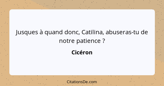 Jusques à quand donc, Catilina, abuseras-tu de notre patience ?... - Cicéron