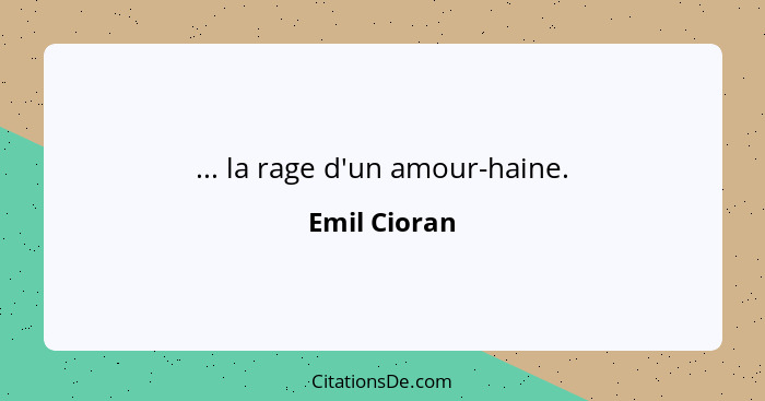 ... la rage d'un amour-haine.... - Emil Cioran