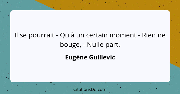 Il se pourrait - Qu'à un certain moment - Rien ne bouge, - Nulle part.... - Eugène Guillevic