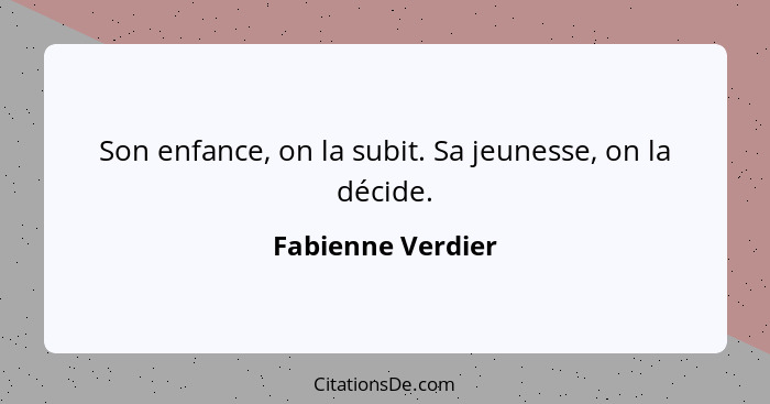 Son enfance, on la subit. Sa jeunesse, on la décide.... - Fabienne Verdier